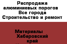 Распродажа алюминиевых порогов - Все города Строительство и ремонт » Материалы   . Хабаровский край,Комсомольск-на-Амуре г.